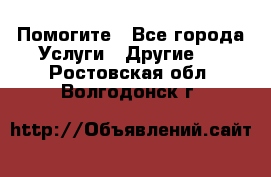 Помогите - Все города Услуги » Другие   . Ростовская обл.,Волгодонск г.